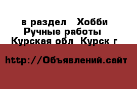  в раздел : Хобби. Ручные работы . Курская обл.,Курск г.